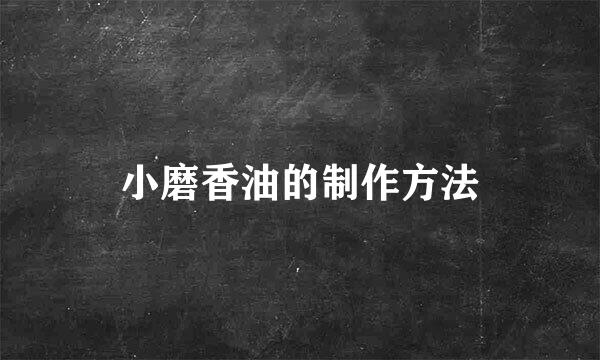 小磨香油的制作方法