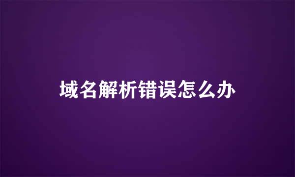域名解析错误怎么办