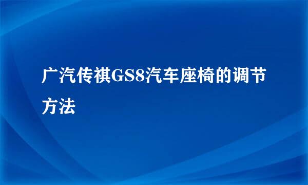 广汽传祺GS8汽车座椅的调节方法
