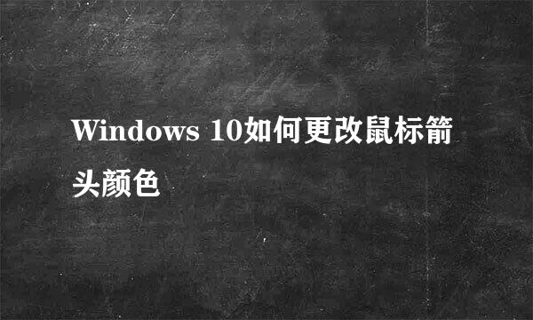 Windows 10如何更改鼠标箭头颜色