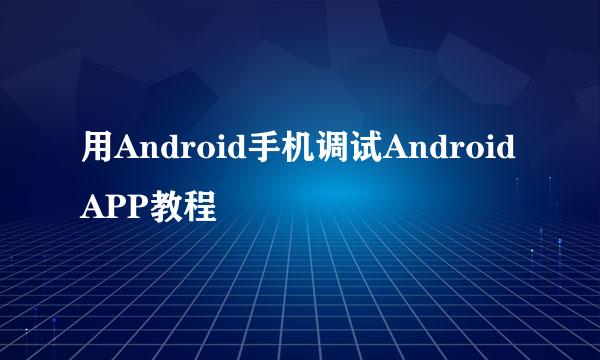 用Android手机调试Android APP教程