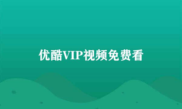 优酷VIP视频免费看