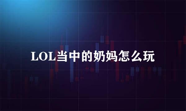 LOL当中的奶妈怎么玩