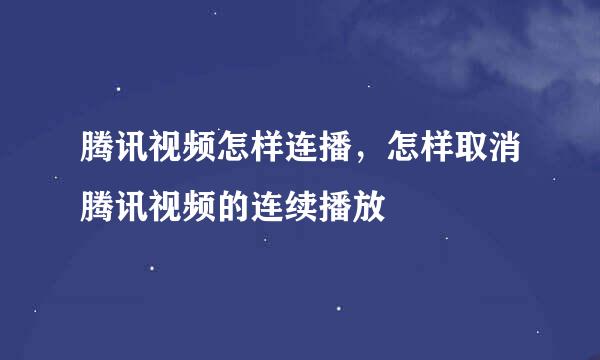腾讯视频怎样连播，怎样取消腾讯视频的连续播放