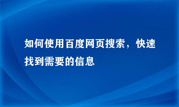 如何使用百度网页搜索，快速找到需要的信息