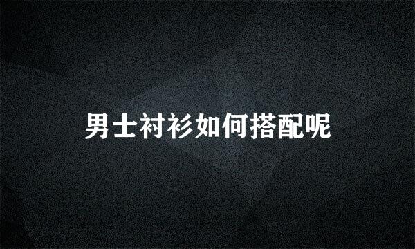男士衬衫如何搭配呢