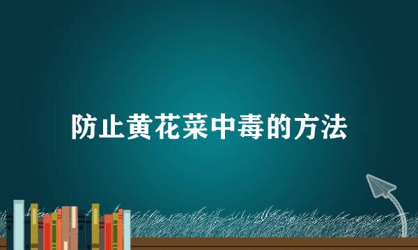 防止黄花菜中毒的方法