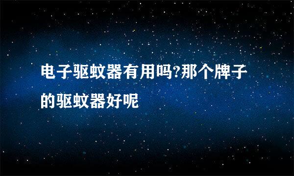 电子驱蚊器有用吗?那个牌子的驱蚊器好呢