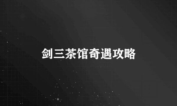 剑三茶馆奇遇攻略
