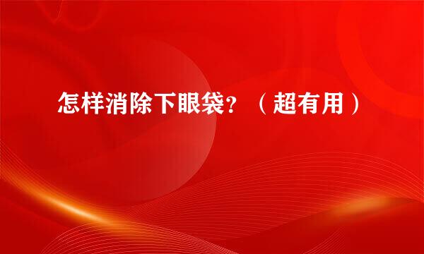 怎样消除下眼袋？（超有用）