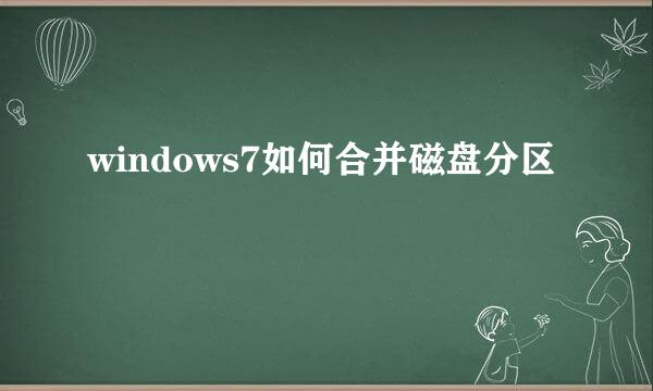 windows7如何合并磁盘分区