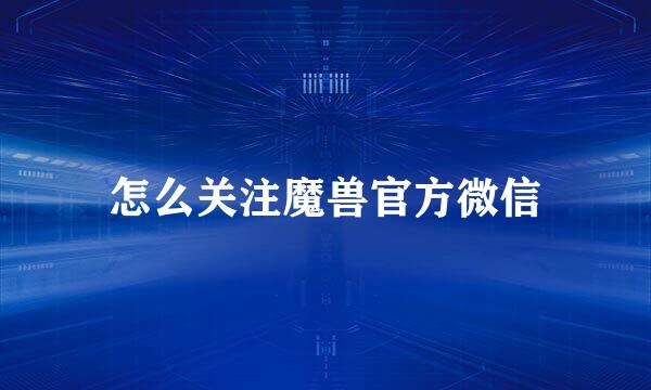 怎么关注魔兽官方微信