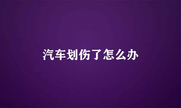 汽车划伤了怎么办