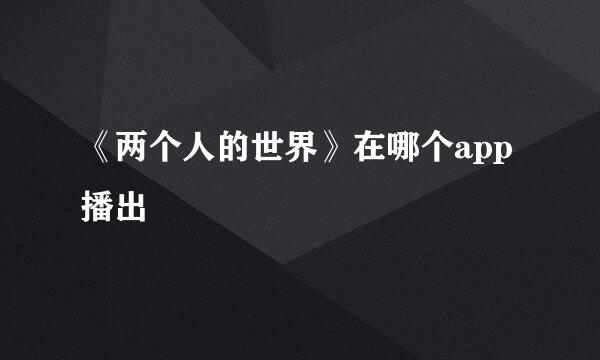 《两个人的世界》在哪个app播出
