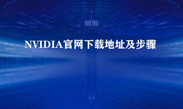 NVIDIA官网下载地址及步骤