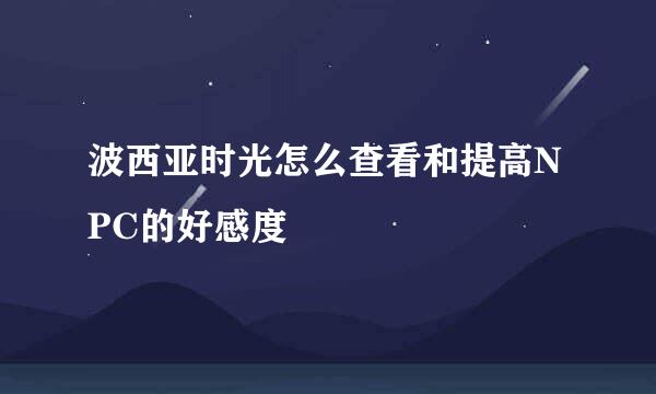 波西亚时光怎么查看和提高NPC的好感度