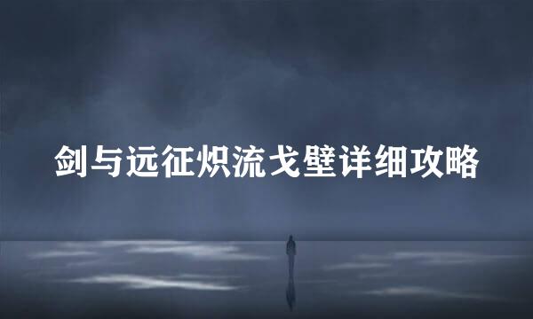 剑与远征炽流戈壁详细攻略