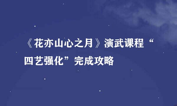 《花亦山心之月》演武课程“四艺强化”完成攻略