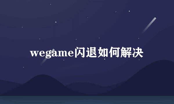 wegame闪退如何解决