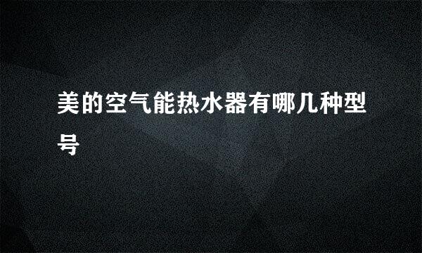 美的空气能热水器有哪几种型号