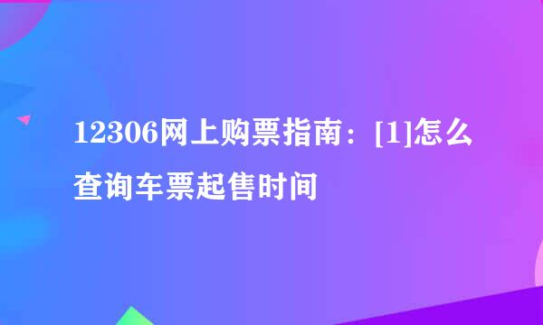 12306网上购票指南：[1]怎么查询车票起售时间