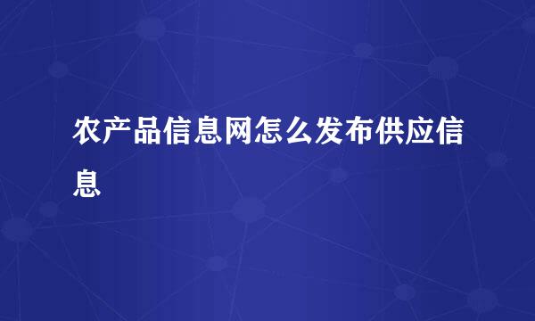 农产品信息网怎么发布供应信息