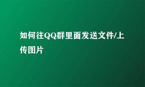 如何往QQ群里面发送文件/上传图片