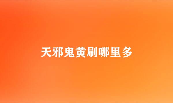 天邪鬼黄刷哪里多