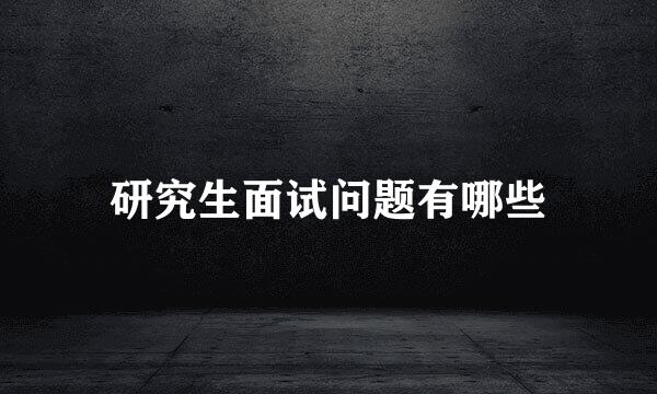 研究生面试问题有哪些