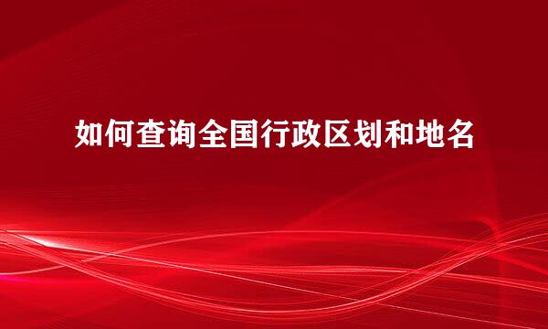 如何查询全国行政区划和地名