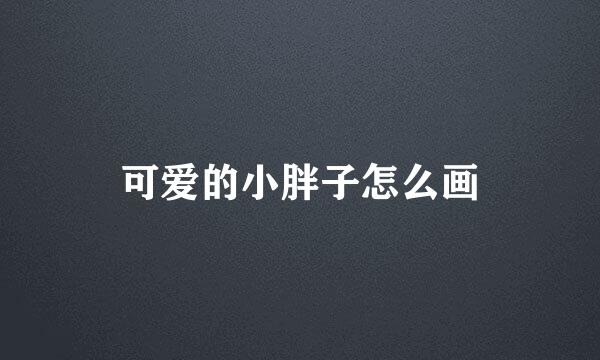 可爱的小胖子怎么画