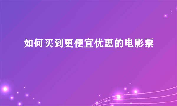 如何买到更便宜优惠的电影票