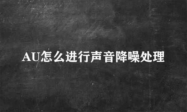 AU怎么进行声音降噪处理