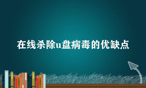 在线杀除u盘病毒的优缺点