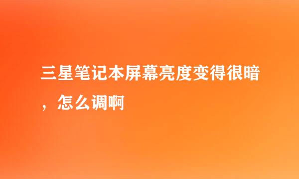 三星笔记本屏幕亮度变得很暗，怎么调啊