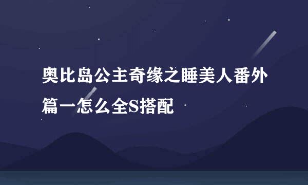 奥比岛公主奇缘之睡美人番外篇一怎么全S搭配