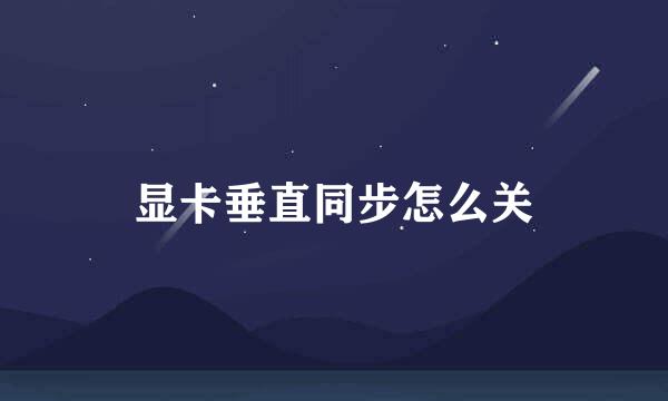 显卡垂直同步怎么关