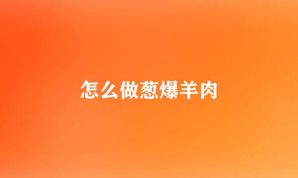 怎么做葱爆羊肉