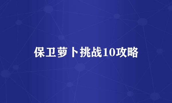 保卫萝卜挑战10攻略