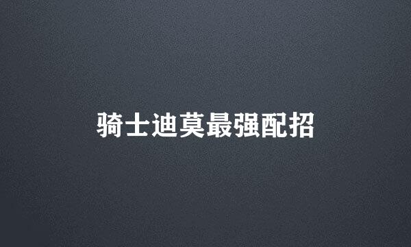 骑士迪莫最强配招