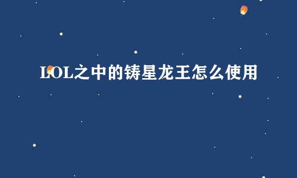 LOL之中的铸星龙王怎么使用