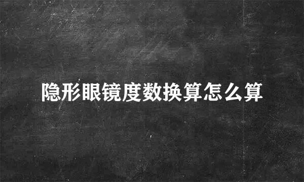 隐形眼镜度数换算怎么算
