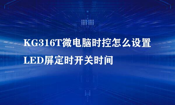 KG316T微电脑时控怎么设置LED屏定时开关时间