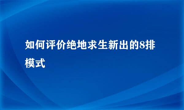 如何评价绝地求生新出的8排模式