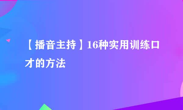 【播音主持】16种实用训练口才的方法
