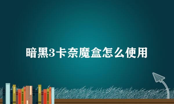 暗黑3卡奈魔盒怎么使用
