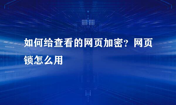 如何给查看的网页加密？网页锁怎么用