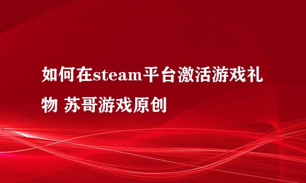 如何在steam平台激活游戏礼物 苏哥游戏原创