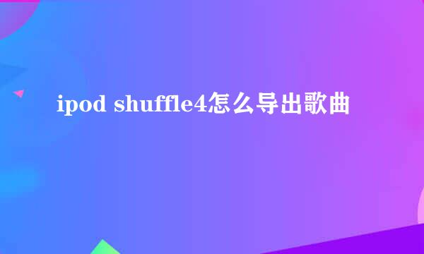 ipod shuffle4怎么导出歌曲