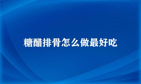 糖醋排骨怎么做最好吃